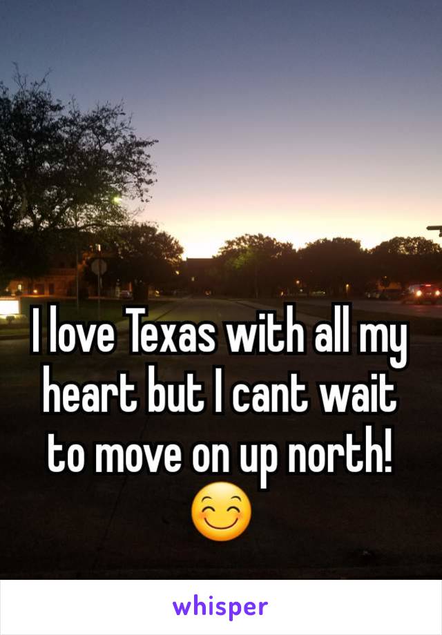 I love Texas with all my heart but I cant wait to move on up north!😊