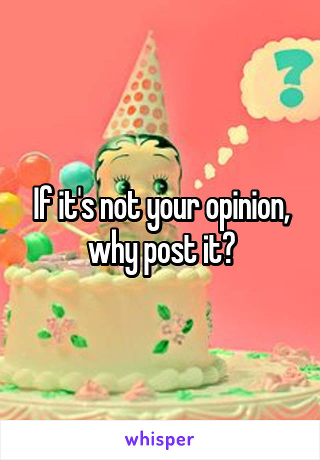 If it's not your opinion, why post it?