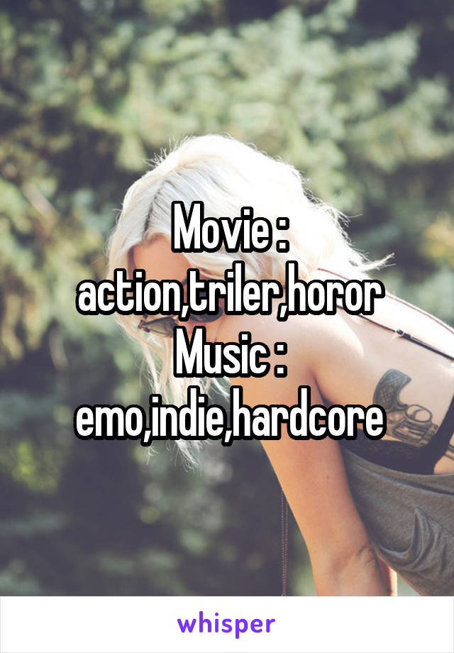 Movie : action,triler,horor
Music : emo,indie,hardcore