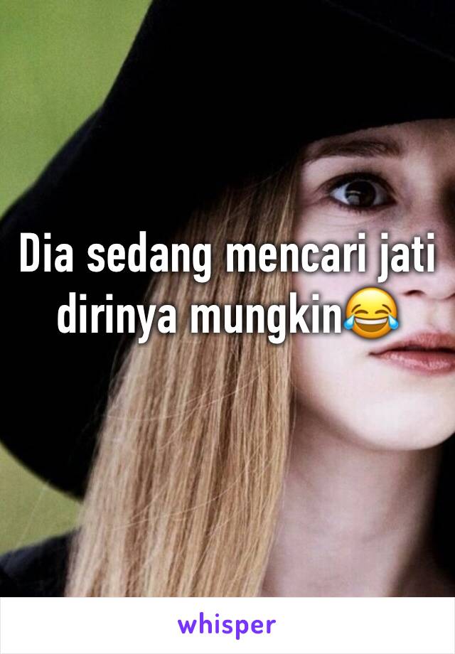 Dia sedang mencari jati dirinya mungkin😂