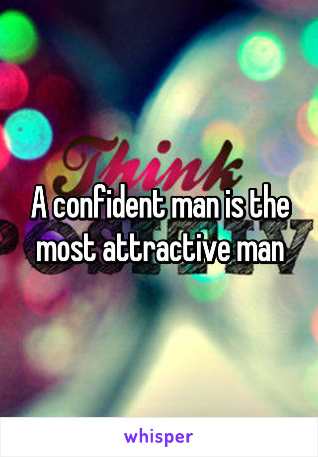A confident man is the most attractive man
