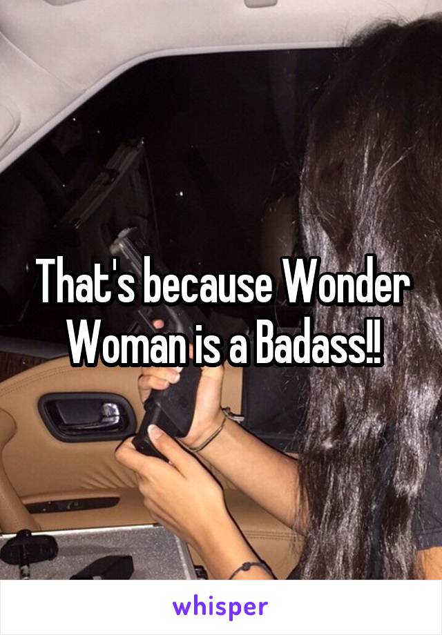 That's because Wonder Woman is a Badass!!