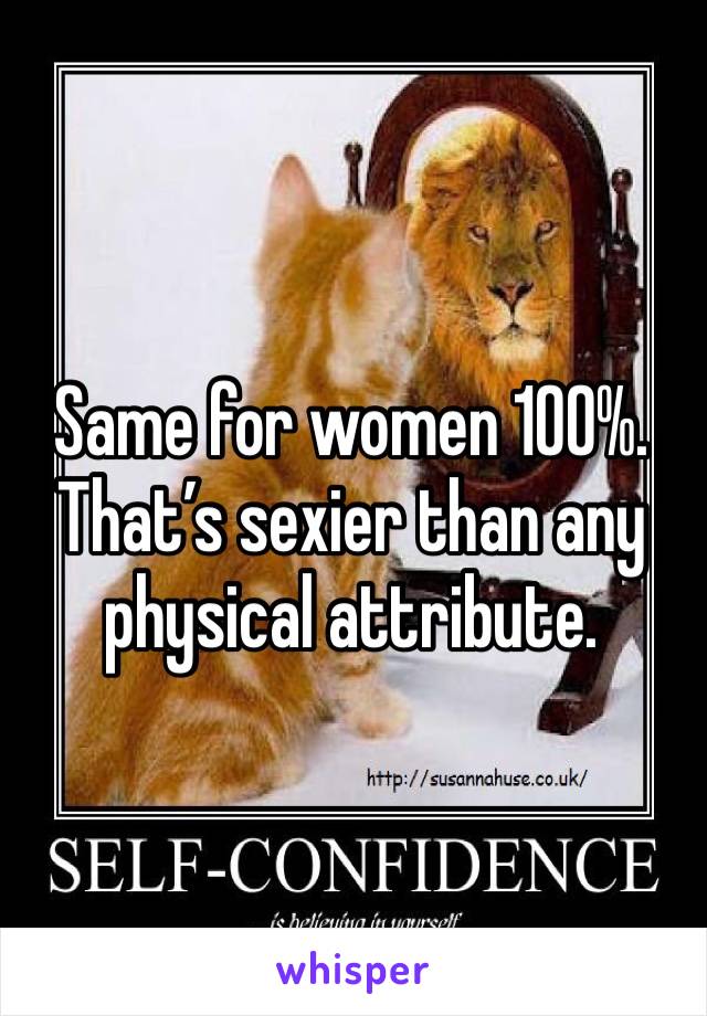 Same for women 100%. That’s sexier than any physical attribute. 