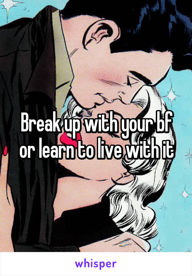 Break up with your bf or learn to live with it
