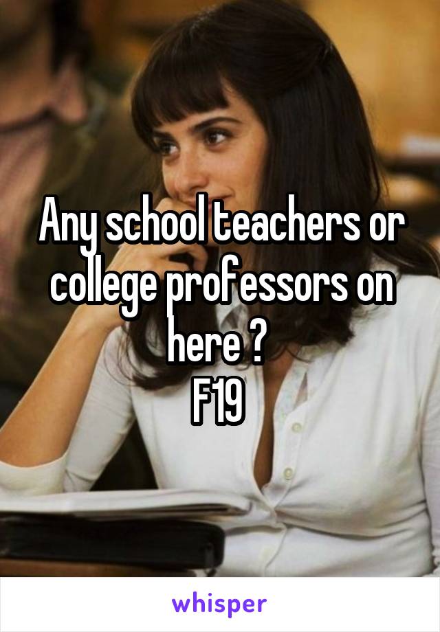 Any school teachers or college professors on here ? 
F19 