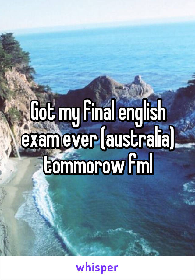 Got my final english exam ever (australia) tommorow fml