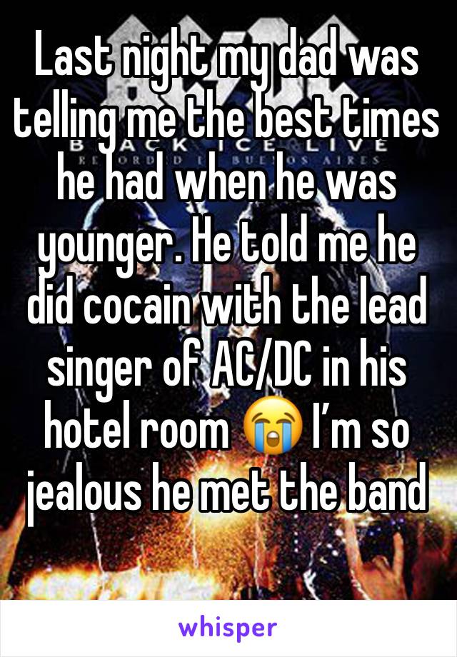 Last night my dad was telling me the best times he had when he was younger. He told me he did cocain with the lead singer of AC/DC in his hotel room 😭 I’m so jealous he met the band 