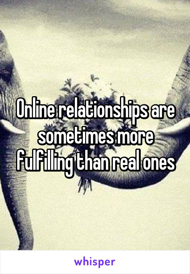 Online relationships are sometimes more fulfilling than real ones