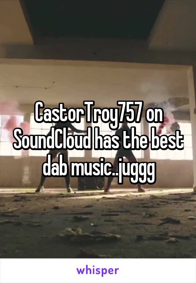 CastorTroy757 on SoundCloud has the best dab music..juggg