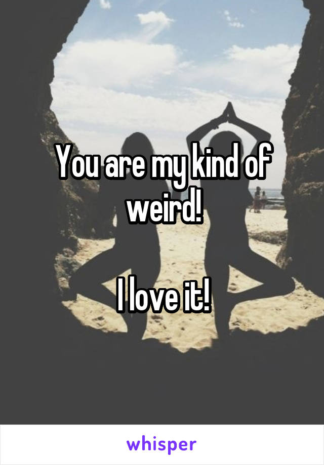 You are my kind of weird!

I love it!