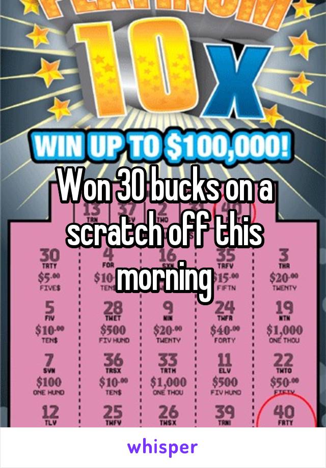 Won 30 bucks on a scratch off this morning