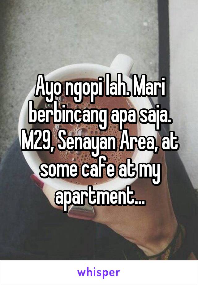 Ayo ngopi lah. Mari berbincang apa saja. M29, Senayan Area, at some cafe at my apartment...