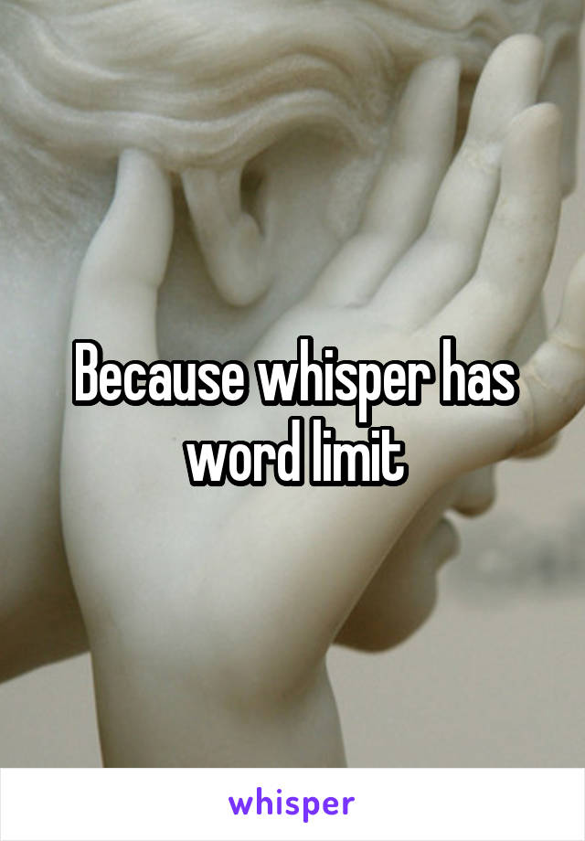 Because whisper has word limit