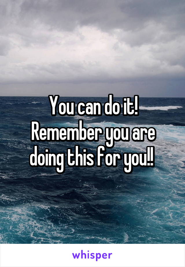 You can do it! Remember you are doing this for you!! 