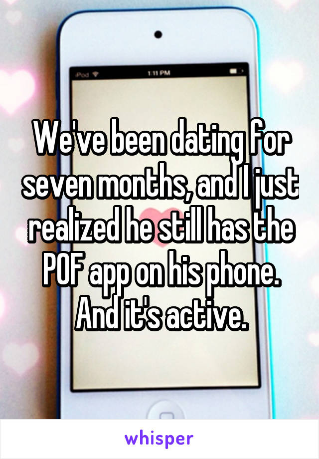 We've been dating for seven months, and I just realized he still has the POF app on his phone. And it's active.