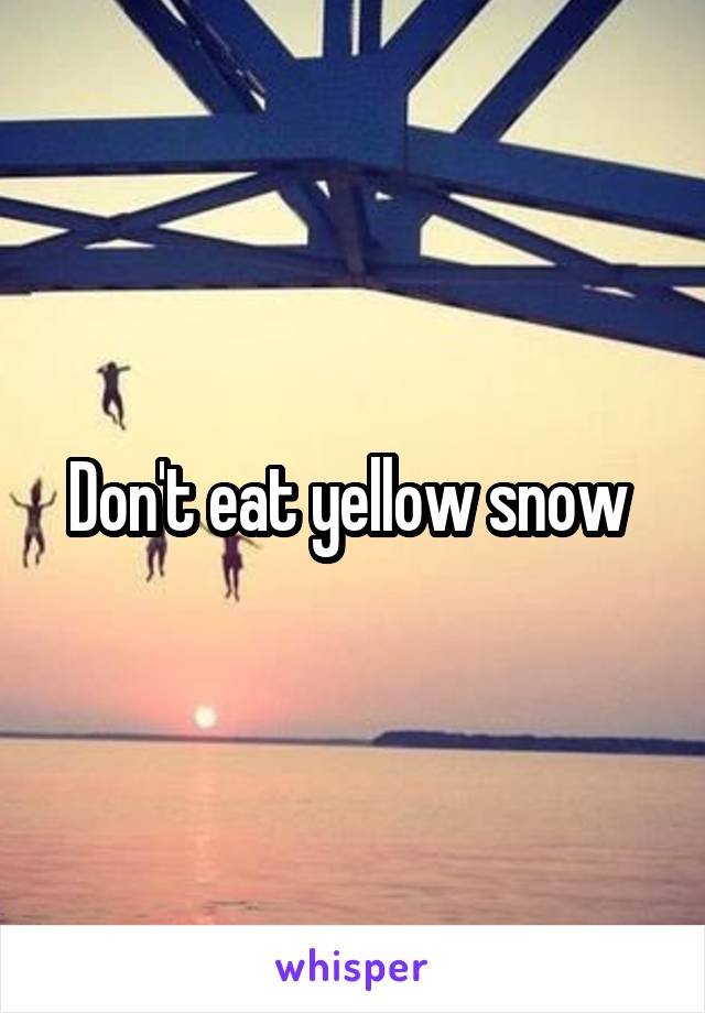 Don't eat yellow snow 