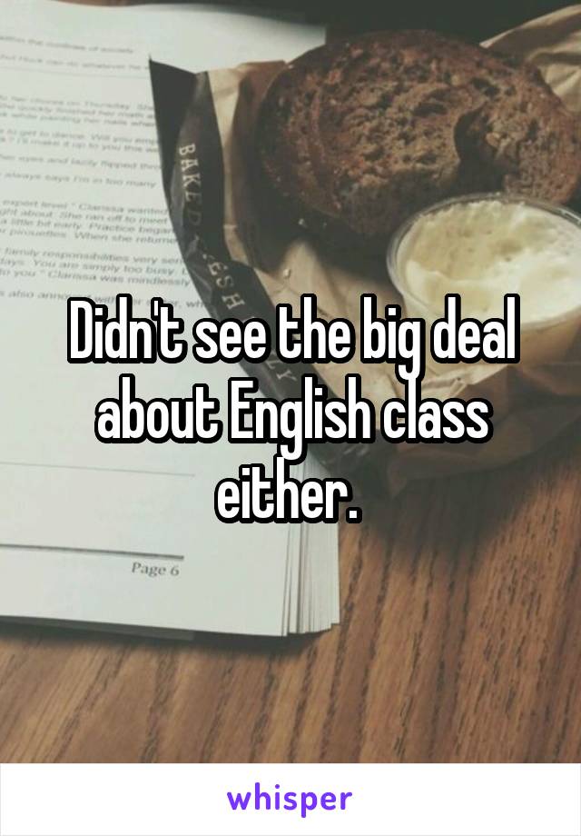 Didn't see the big deal about English class either. 