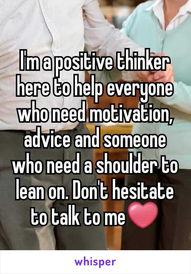 I'm a positive thinker here to help everyone who need motivation, advice and someone who need a shoulder to lean on. Don't hesitate to talk to me❤