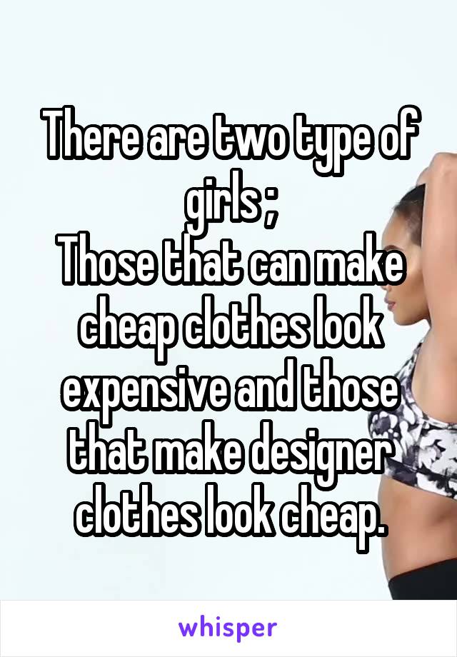There are two type of girls ;
Those that can make cheap clothes look expensive and those that make designer clothes look cheap.