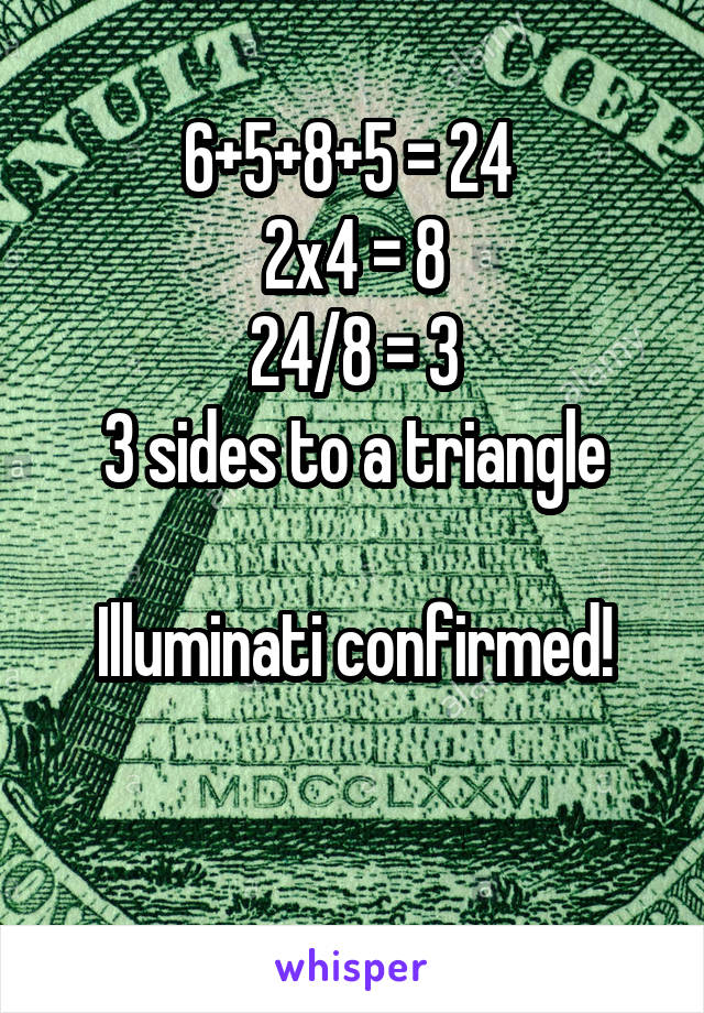 6+5+8+5 = 24 
2x4 = 8
24/8 = 3
3 sides to a triangle

Illuminati confirmed!


