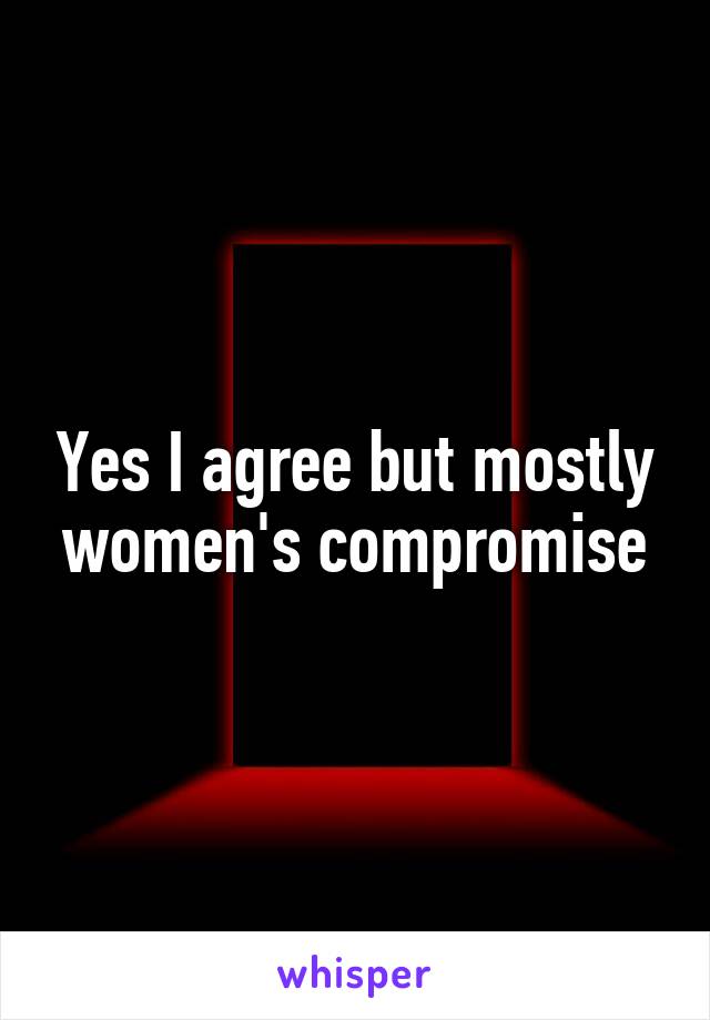 Yes I agree but mostly women's compromise