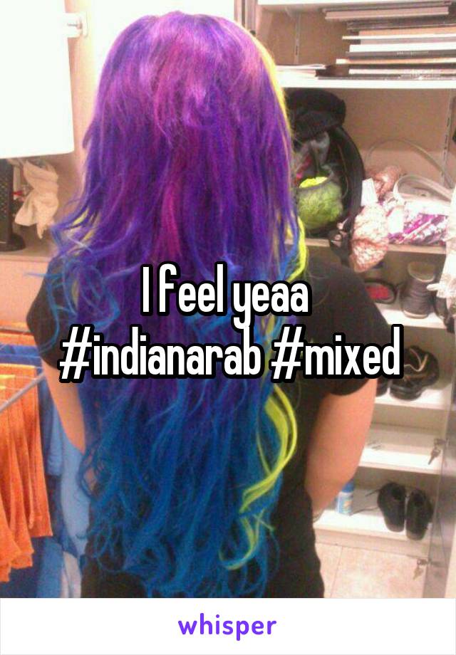 I feel yeaa 
#indianarab #mixed