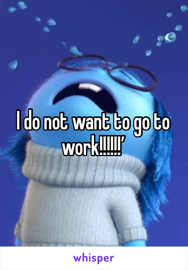 I do not want to go to work!!!!!!’