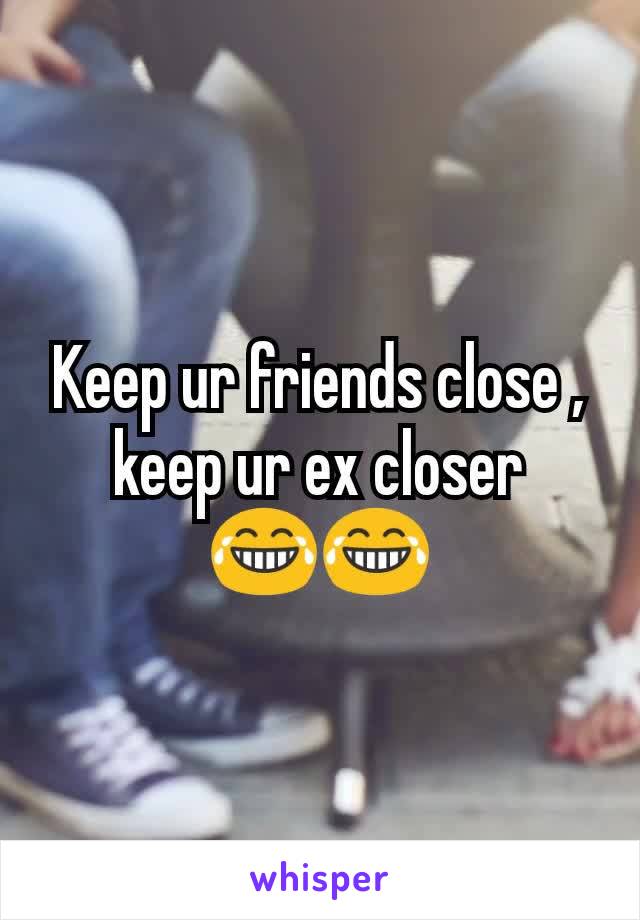 Keep ur friends close , keep ur ex closer 😂😂