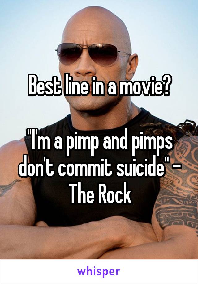 Best line in a movie?

"I'm a pimp and pimps don't commit suicide" - The Rock