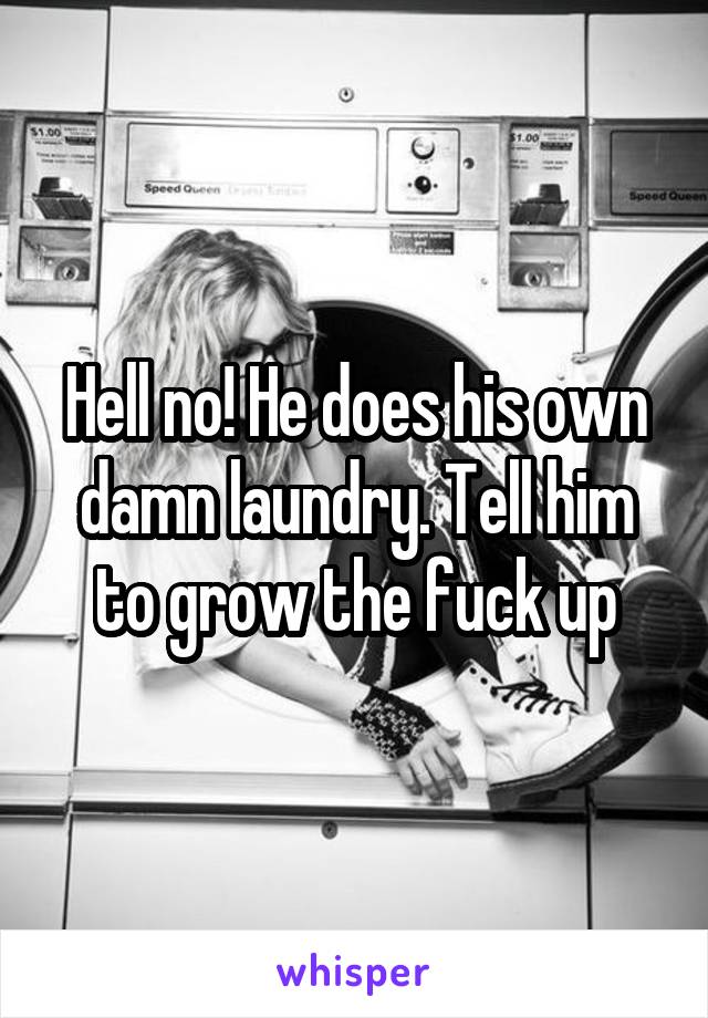 Hell no! He does his own damn laundry. Tell him to grow the fuck up