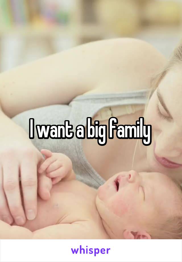 I want a big family 