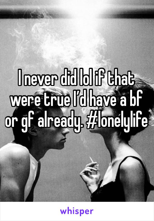 I never did lol if that were true I’d have a bf or gf already. #lonelylife