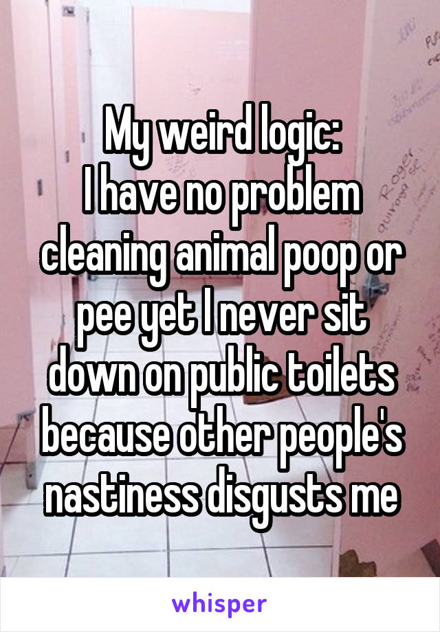 My weird logic:
I have no problem cleaning animal poop or pee yet I never sit down on public toilets because other people's nastiness disgusts me