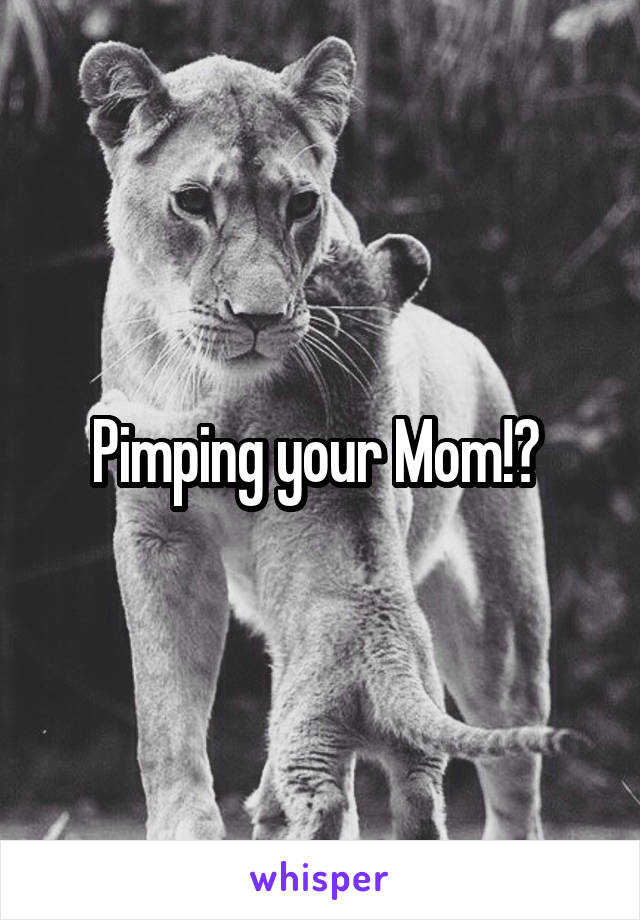 Pimping your Mom!? 