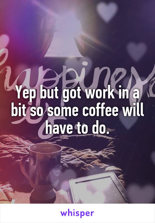 Yep but got work in a bit so some coffee will have to do.