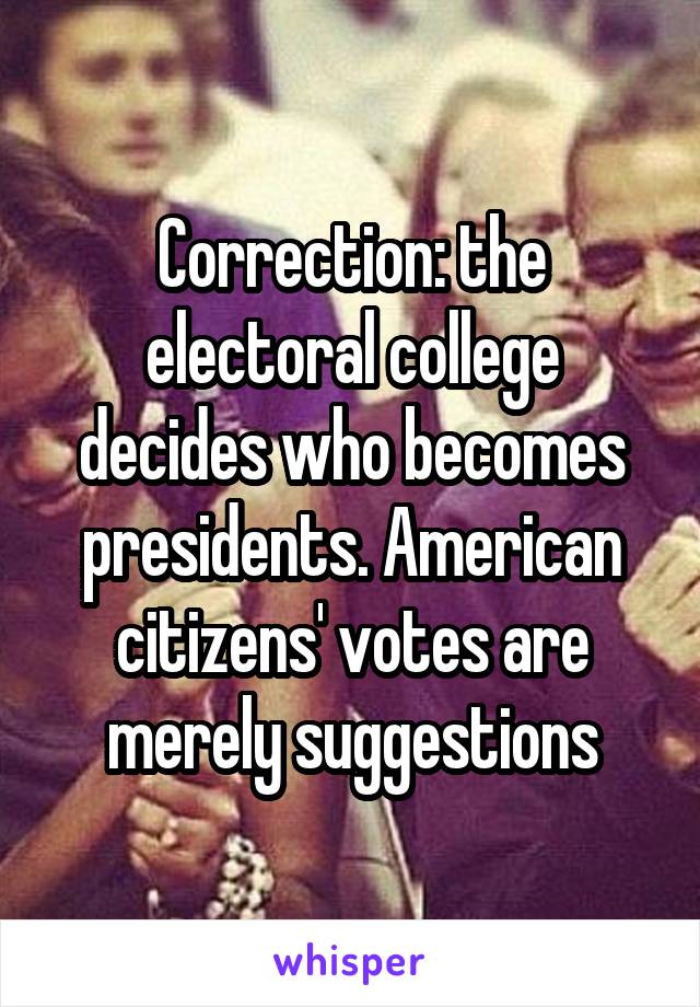 Correction: the electoral college decides who becomes presidents. American citizens' votes are merely suggestions