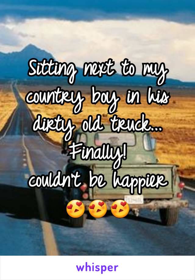 Sitting next to my country boy in his dirty old truck... Finally!
couldn't be happier
😍😍😍