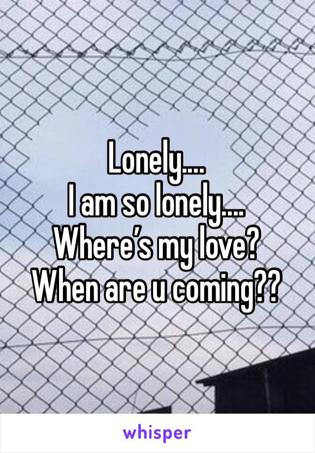 Lonely....
I am so lonely....
Where’s my love?
When are u coming??