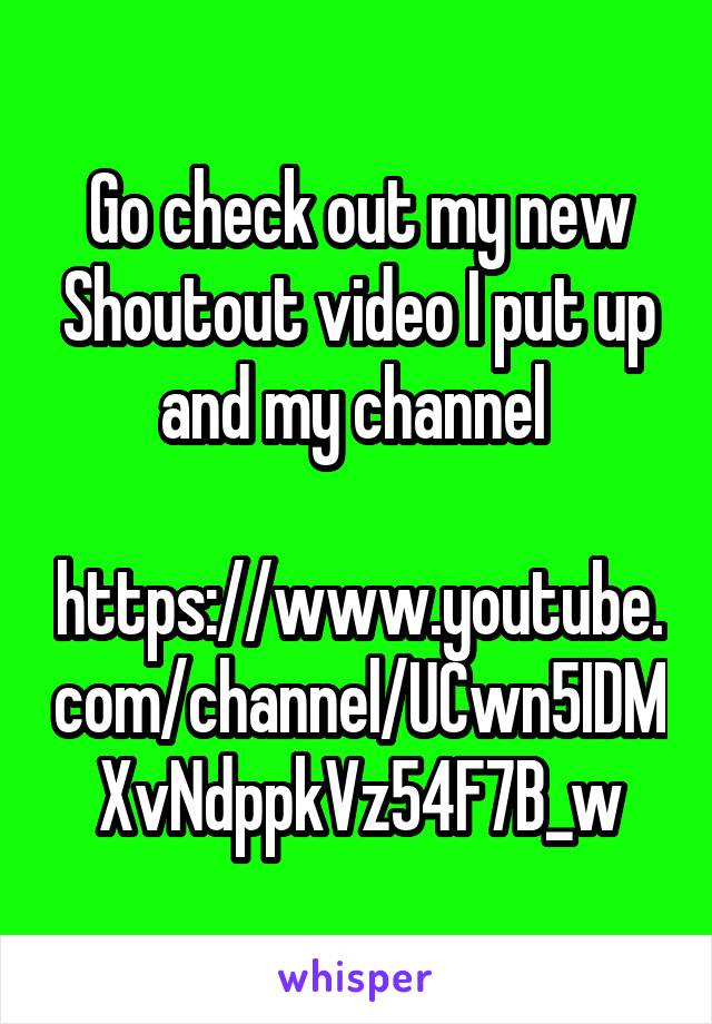 Go check out my new Shoutout video I put up and my channel 

https://www.youtube.com/channel/UCwn5IDMXvNdppkVz54F7B_w
