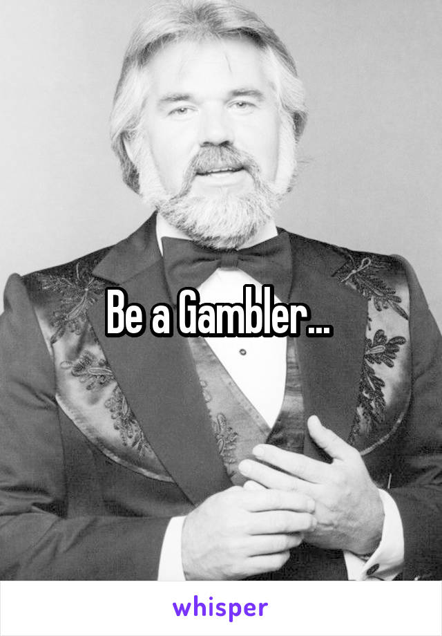 Be a Gambler... 