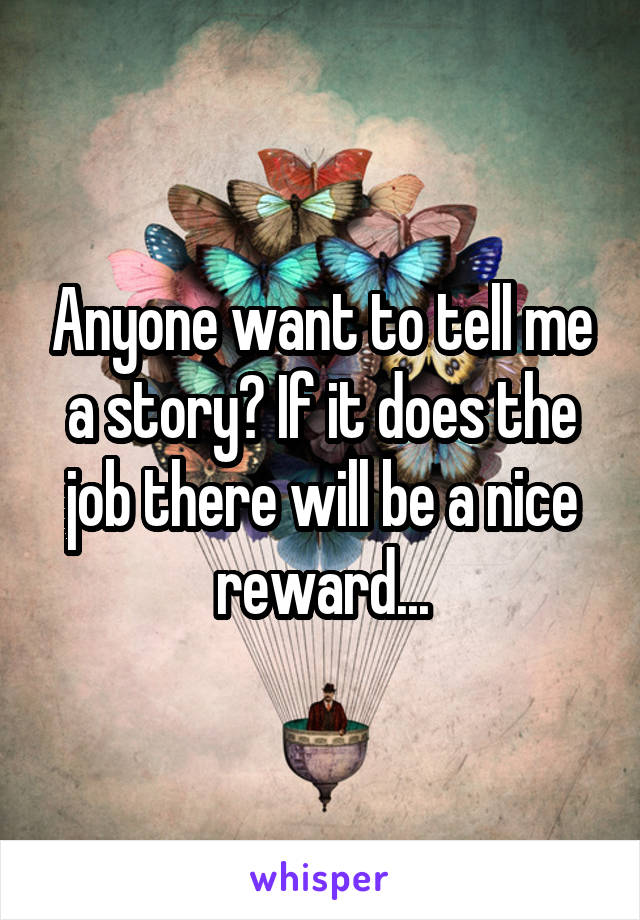 Anyone want to tell me a story? If it does the job there will be a nice reward...
