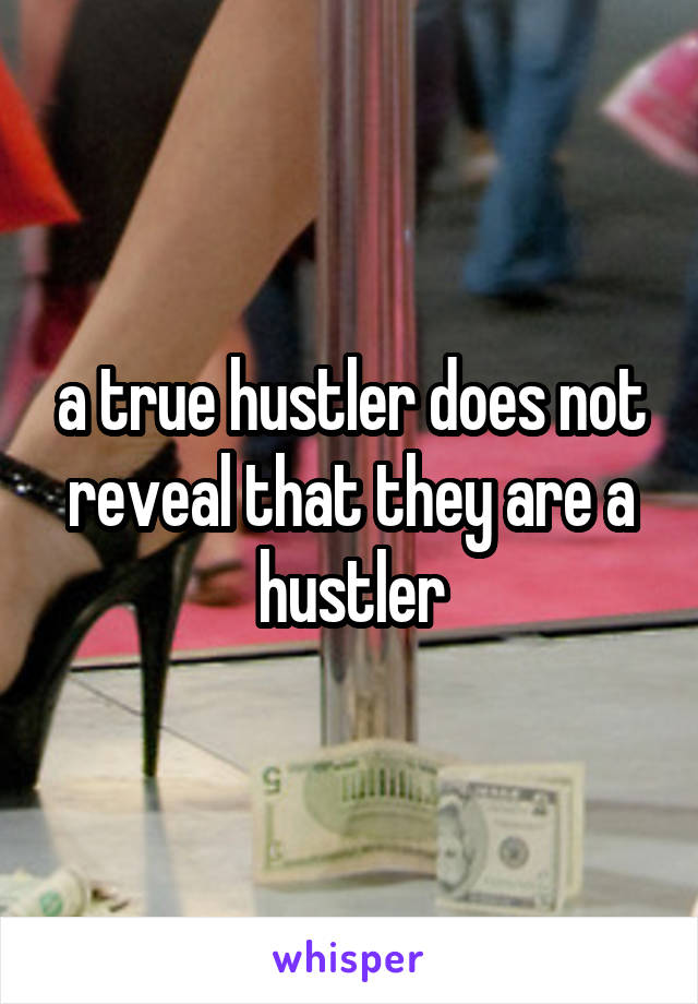 a true hustler does not reveal that they are a hustler