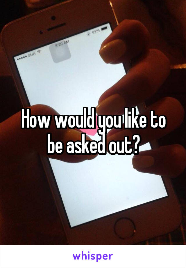 How would you like to be asked out?