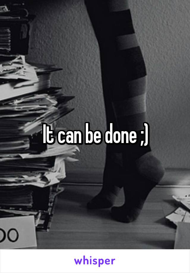 It can be done ;)