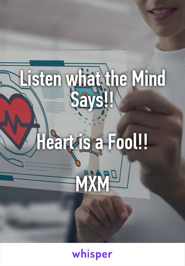 Listen what the Mind Says!!

Heart is a Fool!!

MXM