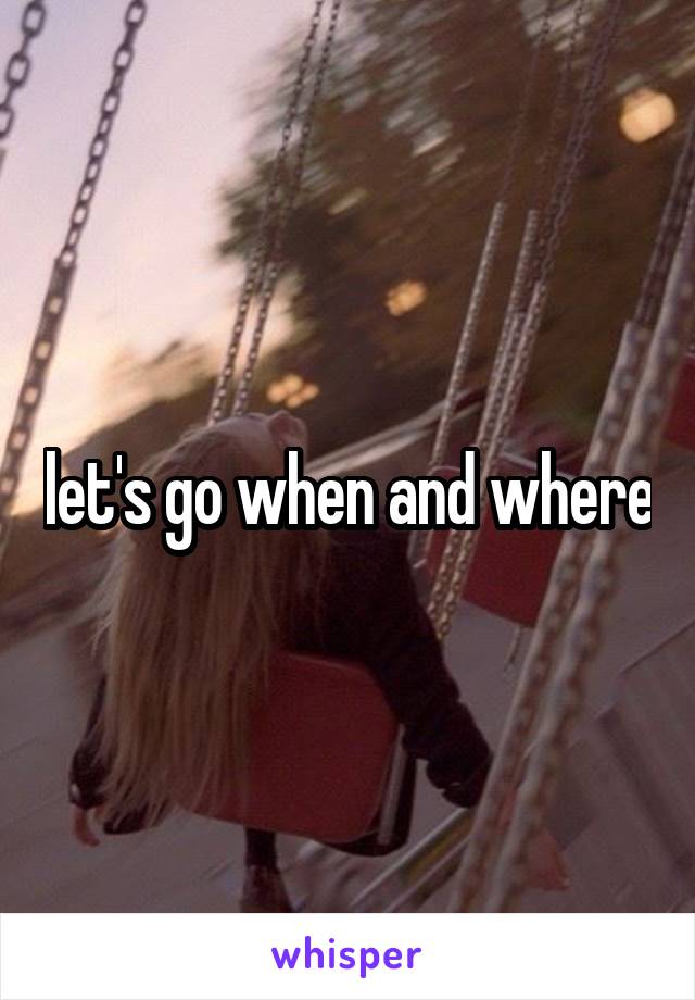 let's go when and where
