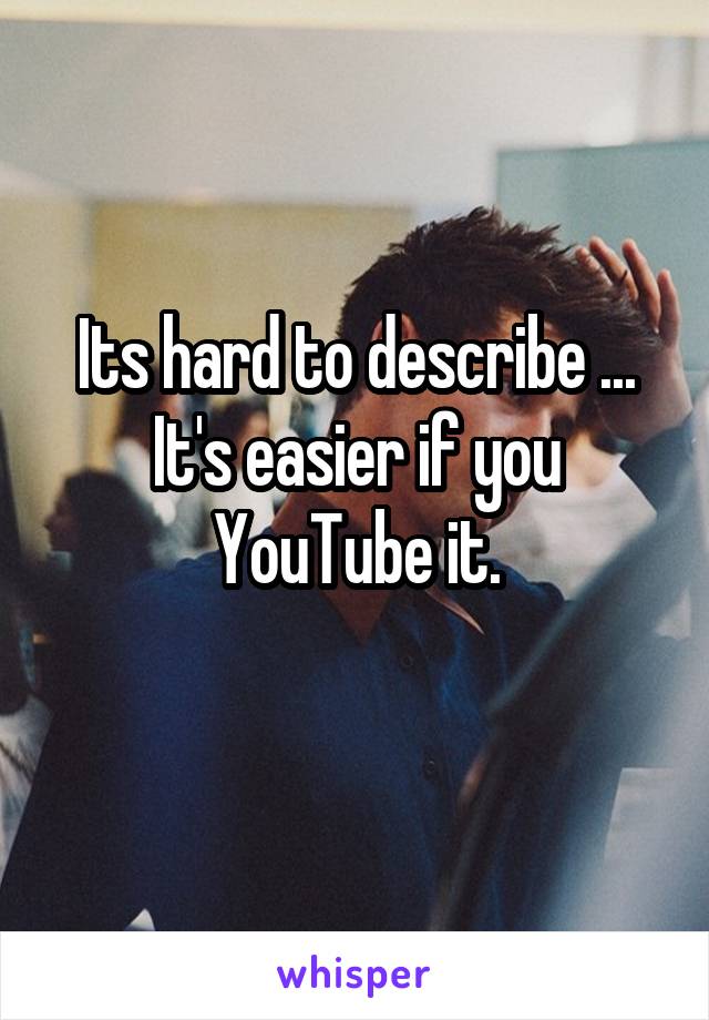 Its hard to describe ... It's easier if you YouTube it.
