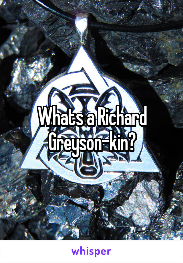 Whats a Richard Greyson-kin?
