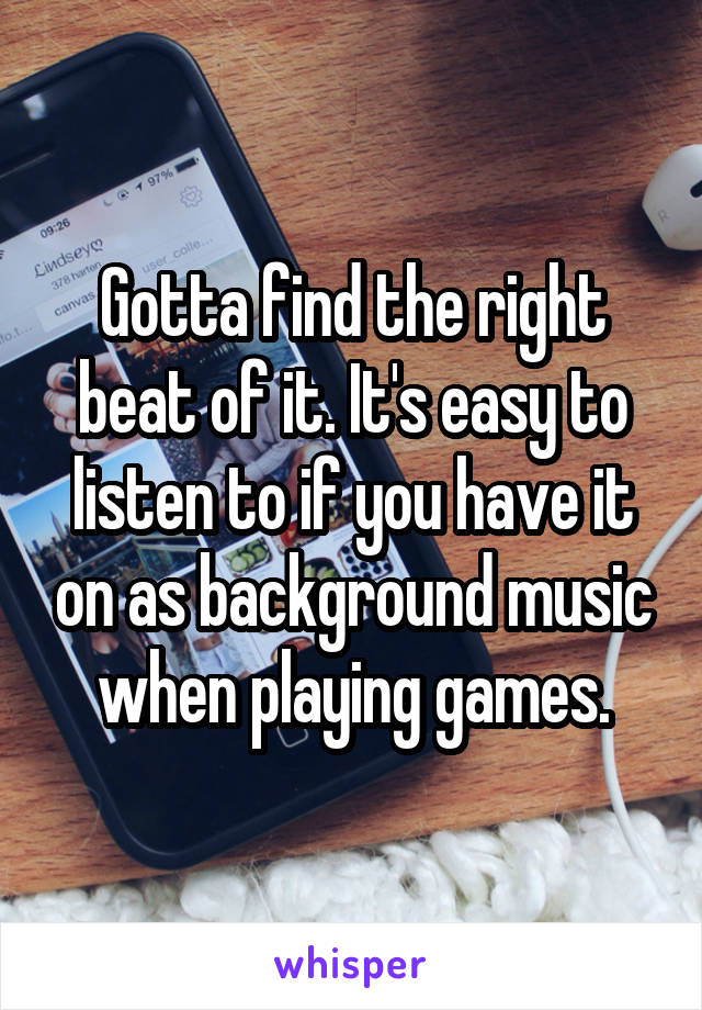 Gotta find the right beat of it. It's easy to listen to if you have it on as background music when playing games.