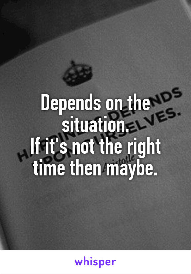 Depends on the situation.
If it's not the right time then maybe.